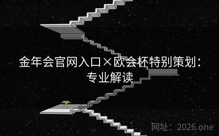 金年会官网入口×欧会杯特别策划：专业解读