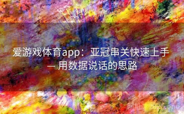 爱游戏体育app:亚冠串关快速上手 — 用数据说话的思路 爱游戏体育app:亚冠串关快速上手 — 用数据说话的思路