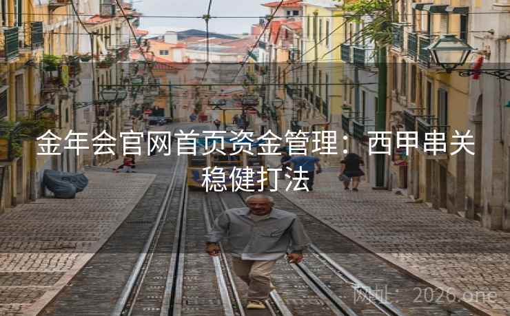 金年会官网首页资金管理：西甲串关稳健打法