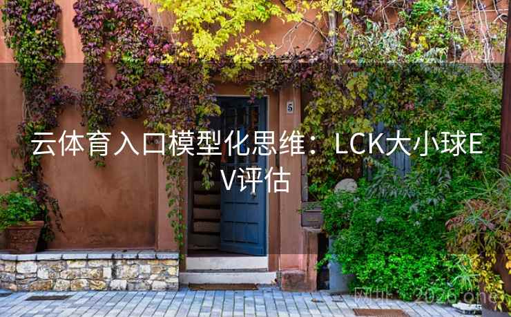 云体育入口模型化思维：LCK大小球EV评估
