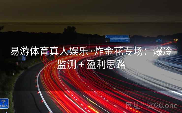 易游体育真人娱乐·炸金花专场：爆冷监测 + 盈利思路
