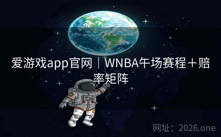 爱游戏app官网|WNBA午场赛程+赔率矩阵 爱游戏app官网|WNBA午场赛程+赔率矩阵