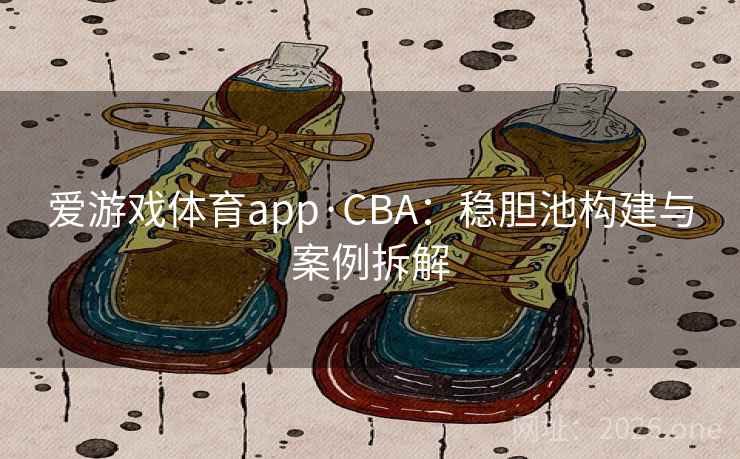 爱游戏体育app·CBA:稳胆池构建与案例拆解 爱游戏体育app·CBA:稳胆池构建与案例拆解