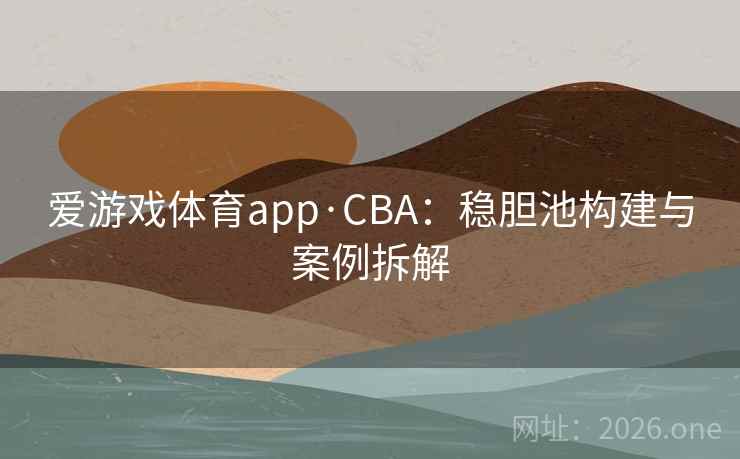 爱游戏体育app·CBA:稳胆池构建与案例拆解 爱游戏体育app·CBA:稳胆池构建与案例拆解