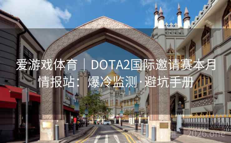 爱游戏体育|DOTA2国际邀请赛本月情报站:爆冷监测·避坑手册 爱游戏体育|DOTA2国际邀请赛本月情报站:爆冷监测·避坑手册