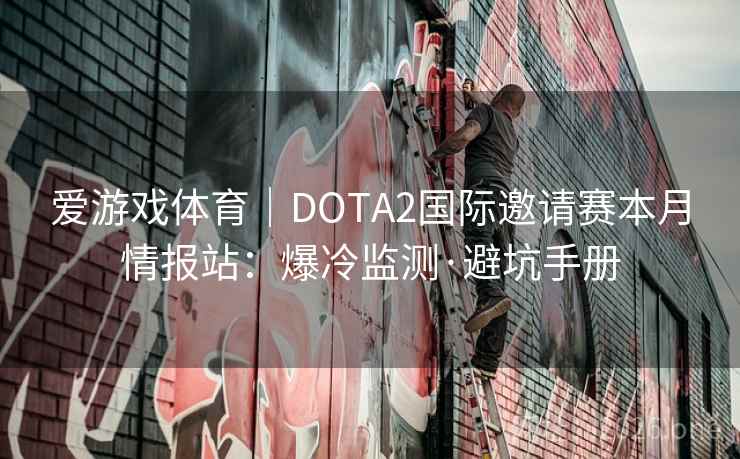 爱游戏体育|DOTA2国际邀请赛本月情报站:爆冷监测·避坑手册 爱游戏体育|DOTA2国际邀请赛本月情报站:爆冷监测·避坑手册