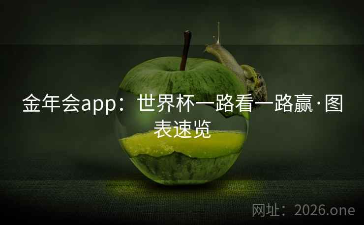 金年会app:世界杯一路看一路赢·图表速览 金年会app:世界杯一路看一路赢·图表速览