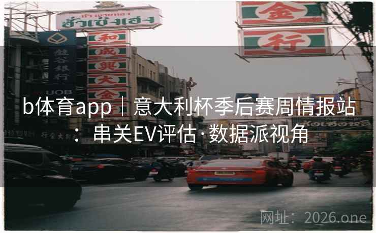 b体育app|意大利杯季后赛周情报站:串关EV评估·数据派视角 b体育app|意大利杯季后赛周情报站:串关EV评估·数据派视角
