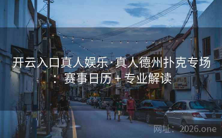 开云入口真人娱乐·真人德州扑克专场：赛事日历 + 专业解读