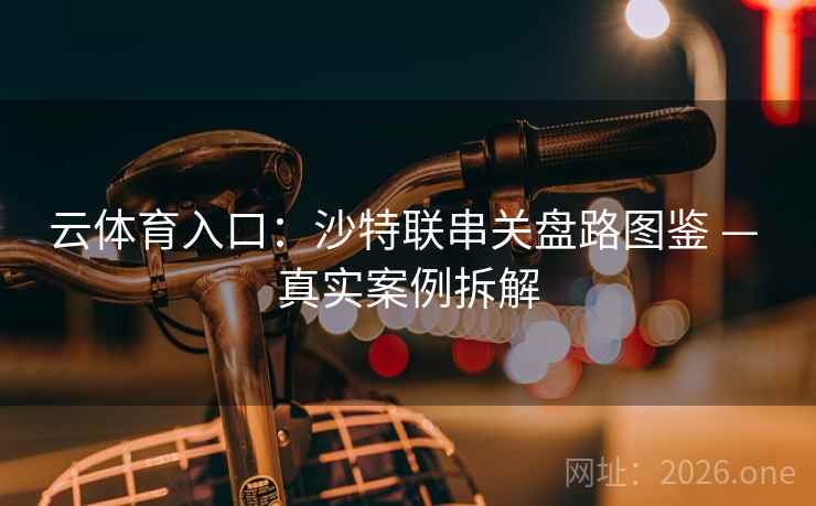 云体育入口：沙特联串关盘路图鉴 — 真实案例拆解