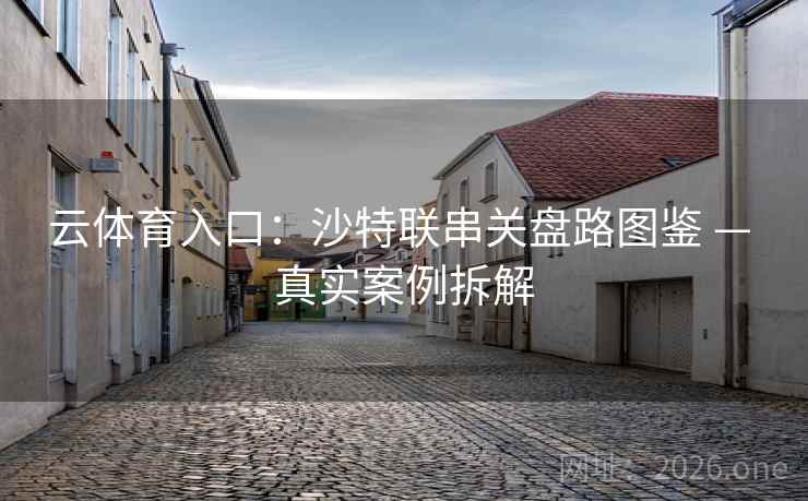 云体育入口：沙特联串关盘路图鉴 — 真实案例拆解