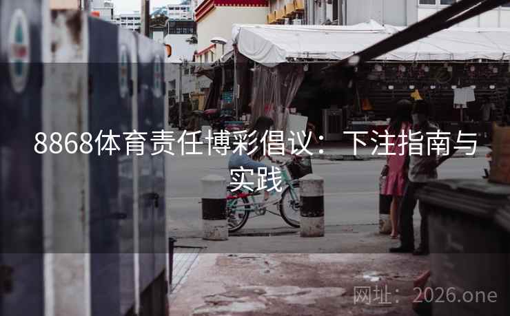 8868体育责任博彩倡议：下注指南与实践