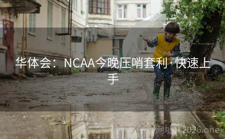 华体会：NCAA今晚压哨套利·快速上手