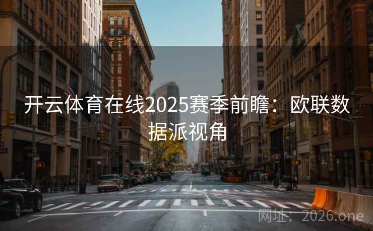 开云体育在线2025赛季前瞻：欧联数据派视角