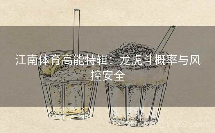 江南体育高能特辑：龙虎斗概率与风控安全
