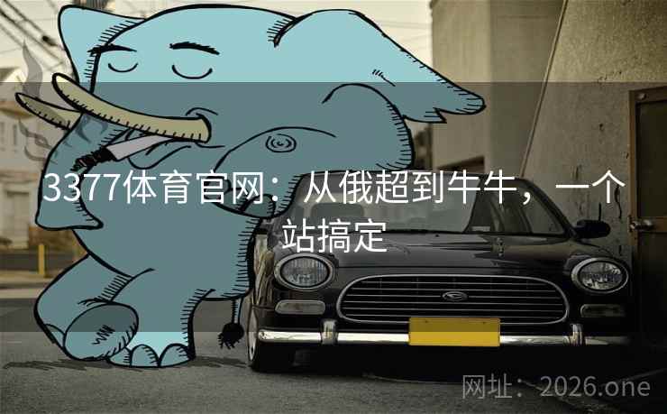 3377体育官网:从俄超到牛牛,一个站搞定 3377体育官网:从俄超到牛牛,一个站搞定