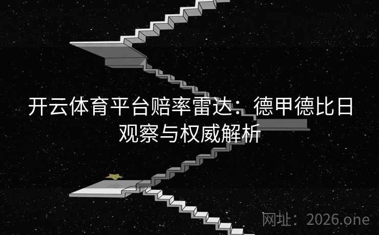 开云体育平台赔率雷达:德甲德比日观察与权威解析 开云体育平台赔率雷达:德甲德比日观察与权威解析