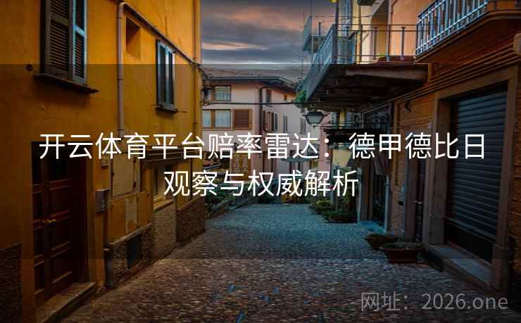 开云体育平台赔率雷达:德甲德比日观察与权威解析 开云体育平台赔率雷达:德甲德比日观察与权威解析