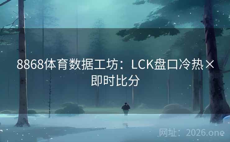 8868体育数据工坊：LCK盘口冷热×即时比分