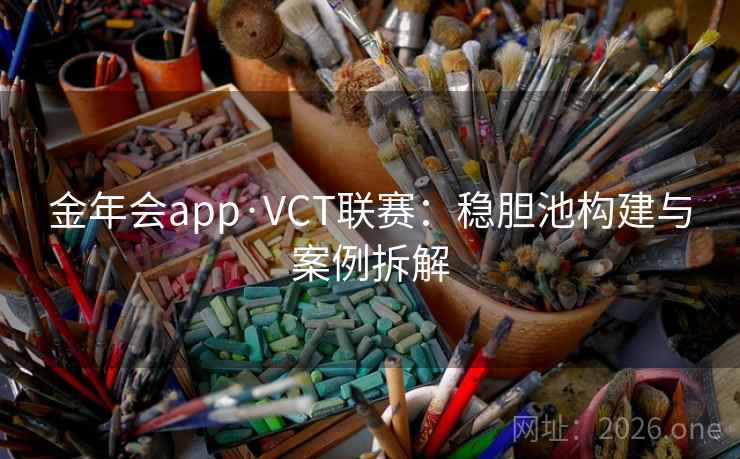 金年会app·VCT联赛：稳胆池构建与案例拆解
