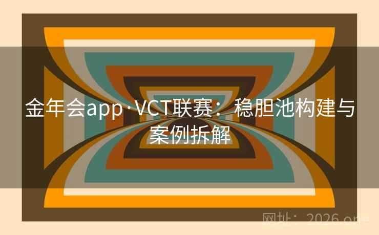 金年会app·VCT联赛：稳胆池构建与案例拆解