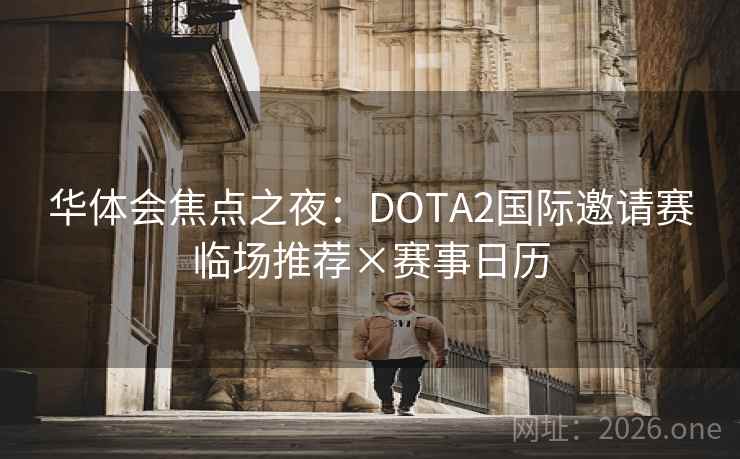 华体会焦点之夜：DOTA2国际邀请赛临场推荐×赛事日历