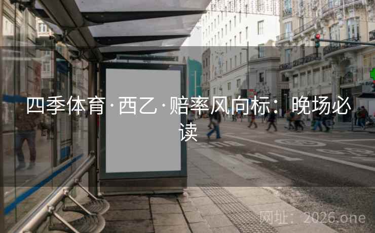 四季体育·西乙·赔率风向标：晚场必读