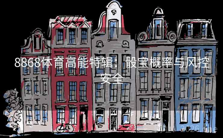 8868体育高能特辑：骰宝概率与风控安全