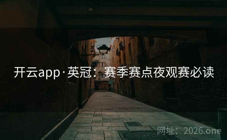 开云app·英冠:赛季赛点夜观赛必读 开云app·英冠:赛季赛点夜观赛必读