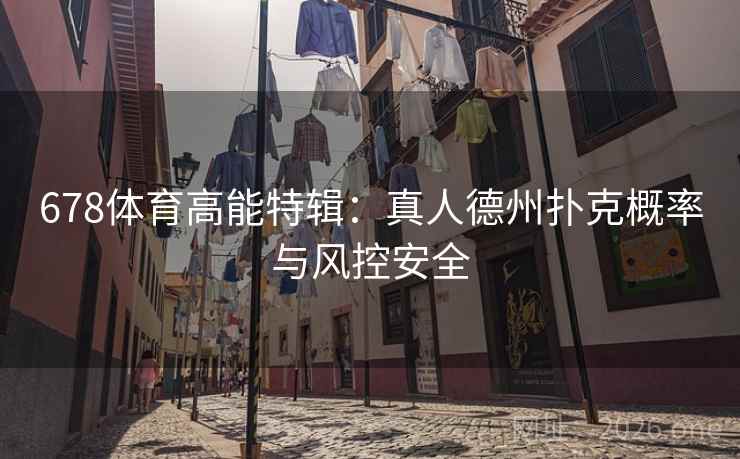 678体育高能特辑:真人德州扑克概率与风控安全 678体育高能特辑:真人德州扑克概率与风控安全