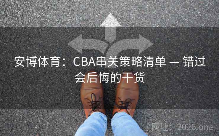 安博体育：CBA串关策略清单 — 错过会后悔的干货