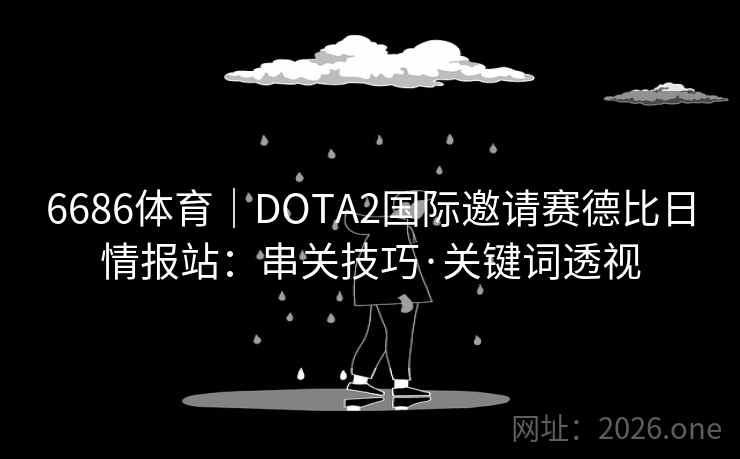 6686体育｜DOTA2国际邀请赛德比日情报站：串关技巧·关键词透视