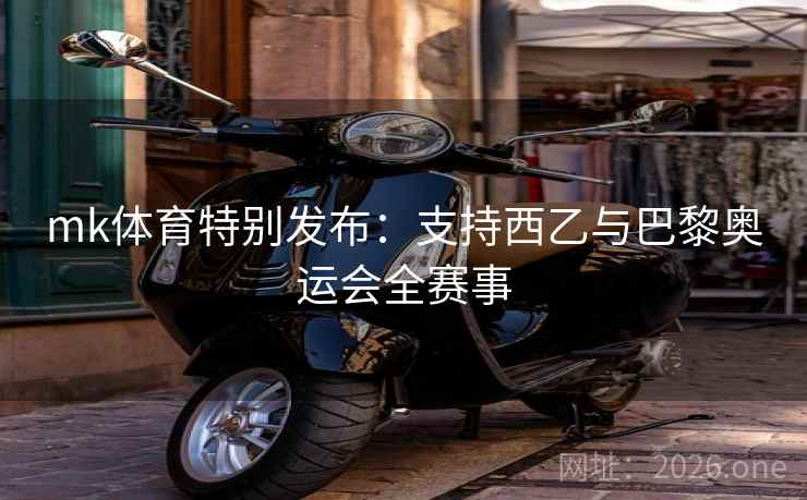 mk体育特别发布：支持西乙与巴黎奥运会全赛事
