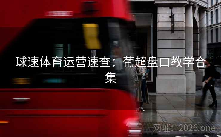 球速体育运营速查:葡超盘口教学合集 球速体育运营速查:葡超盘口教学合集