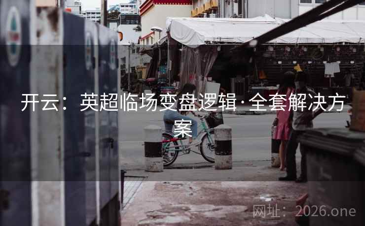 开云：英超临场变盘逻辑·全套解决方案