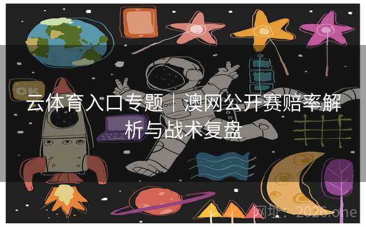 云体育入口专题｜澳网公开赛赔率解析与战术复盘