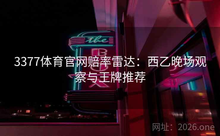 3377体育官网赔率雷达:西乙晚场观察与王牌推荐 3377体育官网赔率雷达:西乙晚场观察与王牌推荐