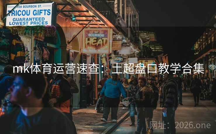 mk体育运营速查：土超盘口教学合集