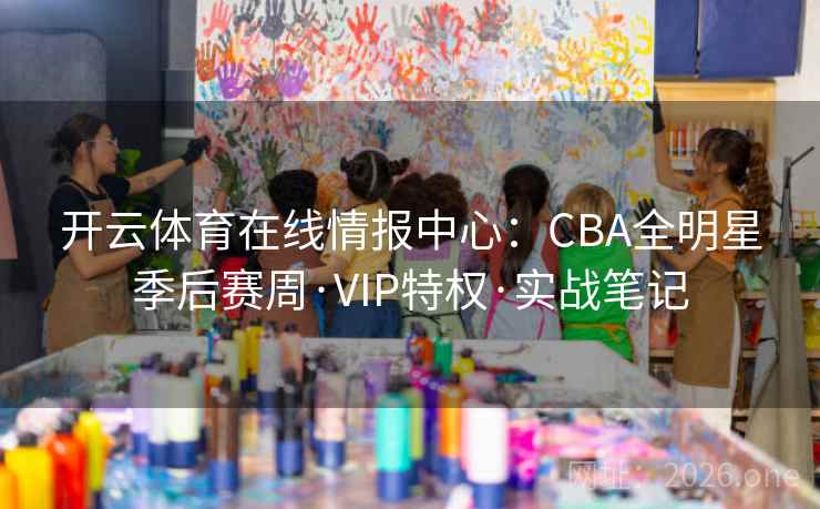 开云体育在线情报中心:CBA全明星季后赛周·VIP特权·实战笔记 开云体育在线情报中心:CBA全明星季后赛周·VIP特权·实战笔记