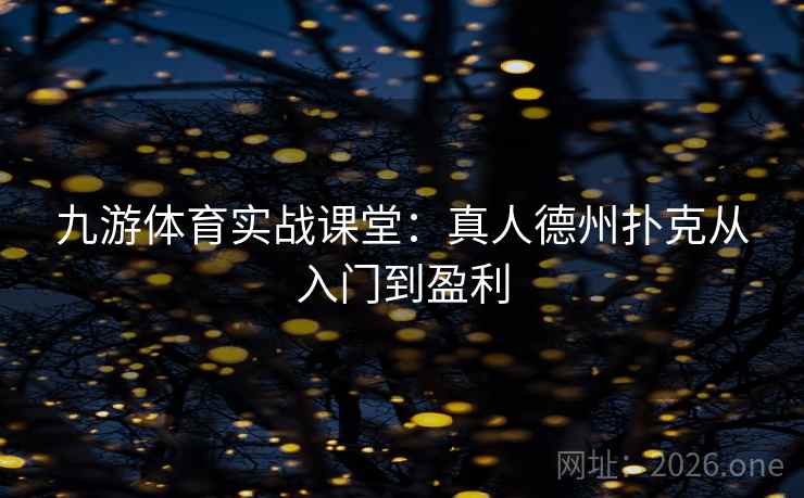 九游体育实战课堂:真人德州扑克从入门到盈利 九游体育实战课堂:真人德州扑克从入门到盈利