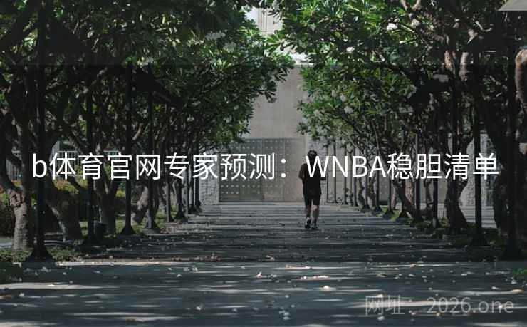 b体育官网专家预测:WNBA稳胆清单 b体育官网专家预测:WNBA稳胆清单