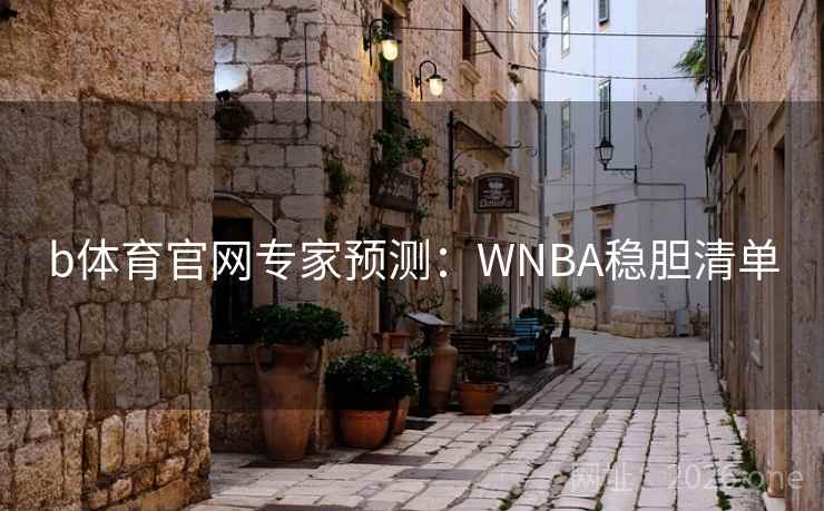 b体育官网专家预测:WNBA稳胆清单 b体育官网专家预测:WNBA稳胆清单